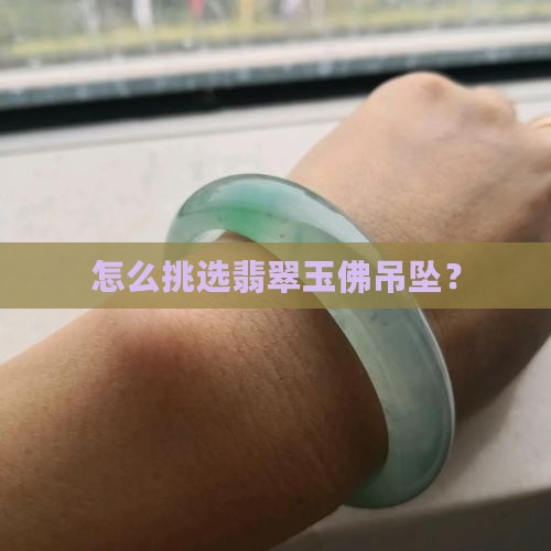 怎么挑选翡翠玉佛吊坠？