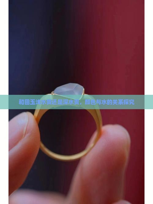 和田玉浅水贵还是深水贵，颜色与水的关系探究