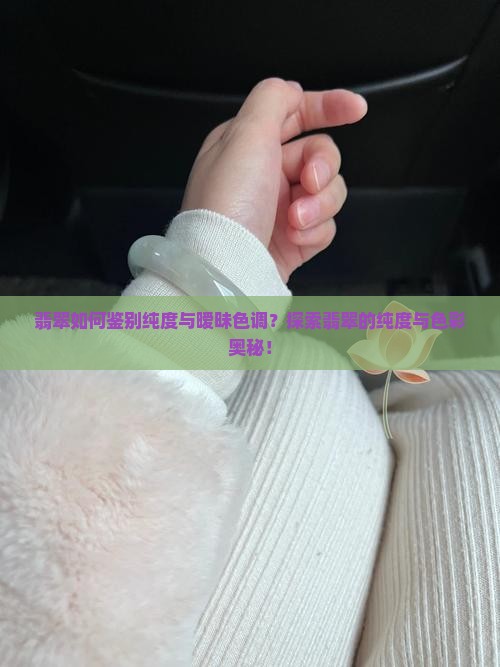 翡翠如何鉴别纯度与暧昧色调？探索翡翠的纯度与色彩奥秘！