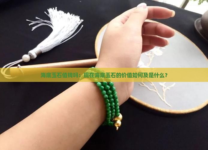 海底玉石值钱吗：现在海底玉石的价值如何及是什么？