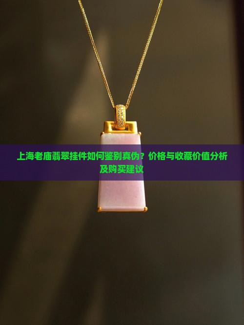 上海老庙翡翠挂件如何鉴别真伪？价格与收藏价值分析及购买建议