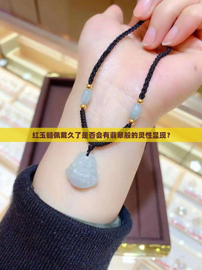 红玉髓佩戴久了是否会有翡翠般的灵性显现？