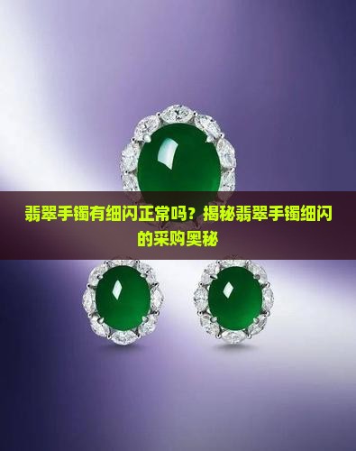 翡翠手镯有细闪正常吗？揭秘翡翠手镯细闪的采购奥秘