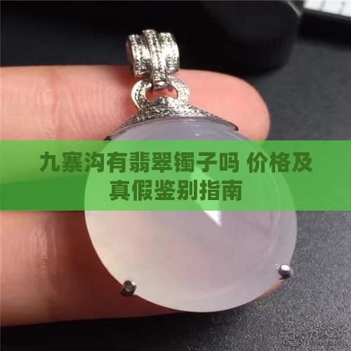 九寨沟有翡翠镯子吗 价格及真假鉴别指南