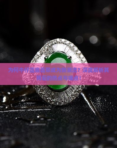 为何牛仔蓝底翡翠成为新潮流？深度解析其背后的热点与痛点！