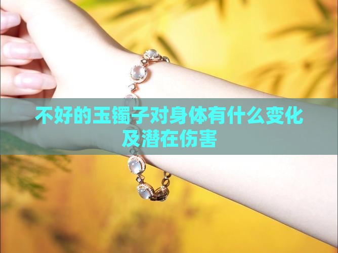 不好的玉镯子对身体有什么变化及潜在伤害 不好的玉镯子对身体有什么变化及潜在伤害