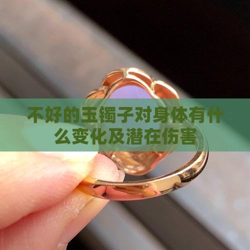 不好的玉镯子对身体有什么变化及潜在伤害 不好的玉镯子对身体有什么变化及潜在伤害