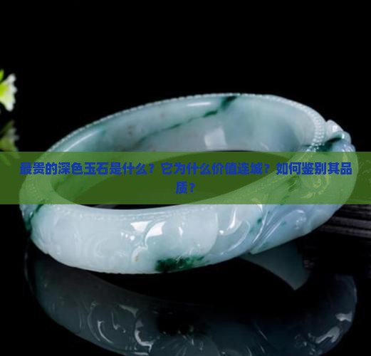 最贵的深色玉石是什么？它为什么价值连城？如何鉴别其品质？