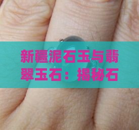 新疆泥石玉与翡翠玉石：揭秘石玉采购真相