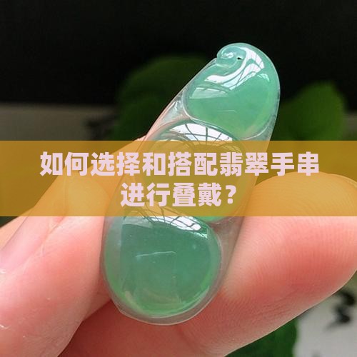如何选择和搭配翡翠手串进行叠戴？