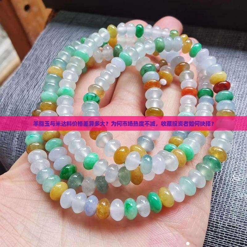 羊脂玉与米达料价格差异多大？为何市场热度不减，收藏投资者如何抉择？