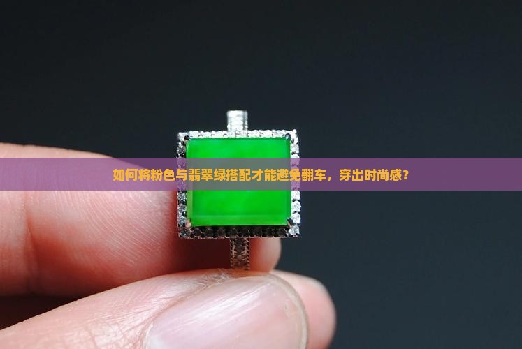 如何将粉色与翡翠绿搭配才能避免翻车，穿出时尚感？