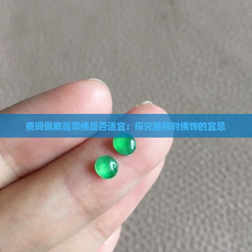 夜间佩戴翡翠佛是否适宜：探究睡眠时佛饰的宜忌