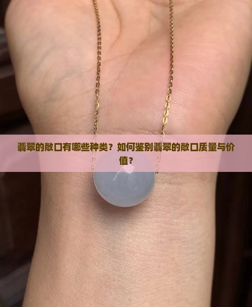 翡翠的敞口有哪些种类？如何鉴别翡翠的敞口质量与价值？