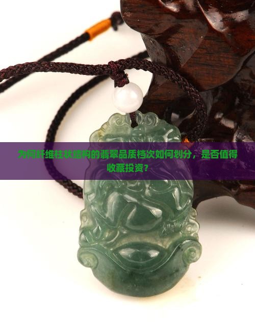 为何纤维柱状结构的翡翠品质档次如何划分，是否值得收藏投资？