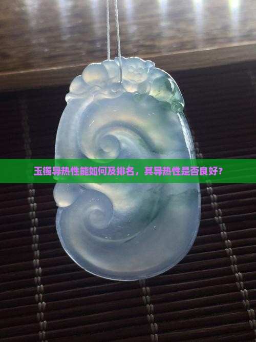 玉镯导热性能如何及排名，其导热性是否良好？