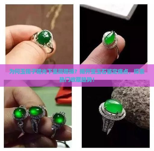 为何玉镯子暗光下呈现暗绿？揭开宝玉石鉴定痛点，探索热门收藏趋势！