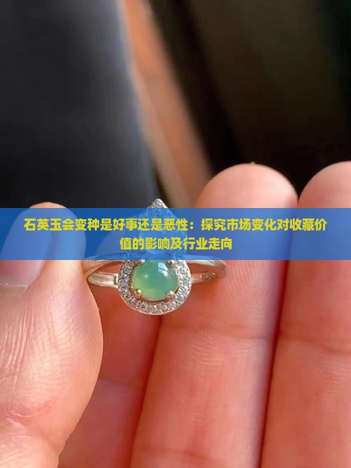 石英玉会变种是好事还是恶性:探究市场变化对收藏价值的影响及行业走向 石英玉会变种是好事还是恶性:探究市场变化对收藏价值的影响及行业走向