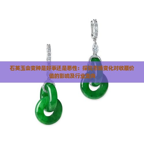 石英玉会变种是好事还是恶性:探究市场变化对收藏价值的影响及行业走向 石英玉会变种是好事还是恶性:探究市场变化对收藏价值的影响及行业走向
