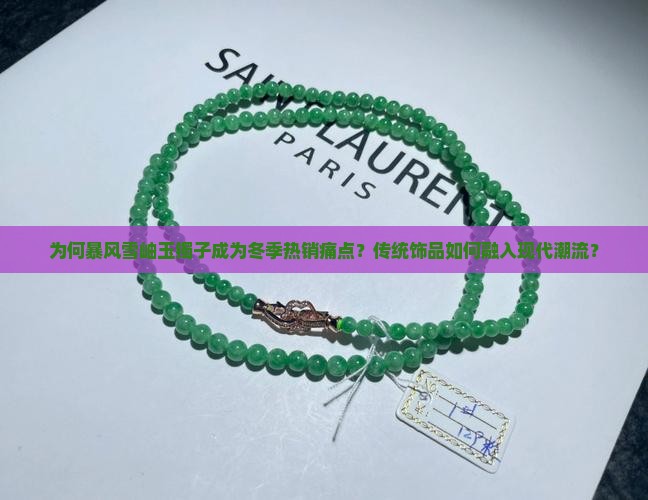为何暴风雪岫玉镯子成为冬季热销痛点？传统饰品如何融入现代潮流？