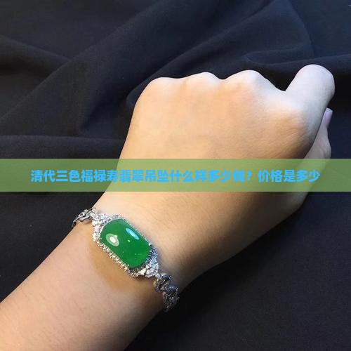 清代三色福禄寿翡翠吊坠什么样多少钱？价格是多少