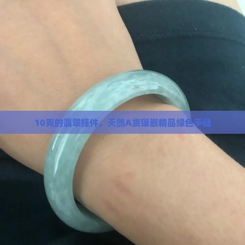 10克的翡翠挂件，天然A货镶嵌精品绿色手链