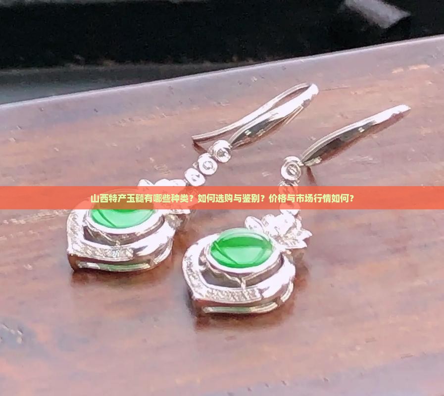 山西特产玉髓有哪些种类？如何选购与鉴别？价格与市场行情如何？