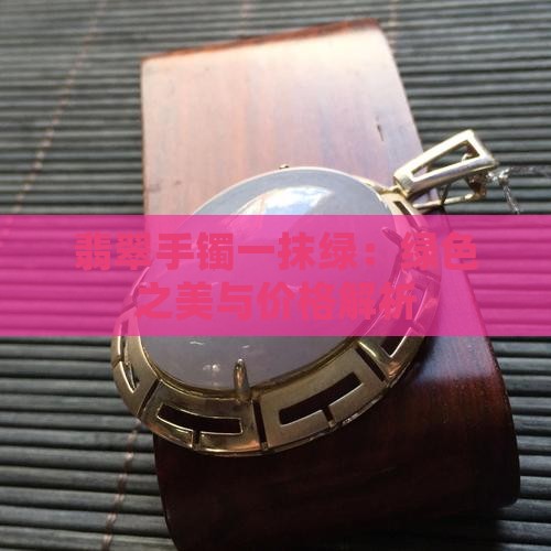 翡翠手镯一抹绿：绿色之美与价格解析