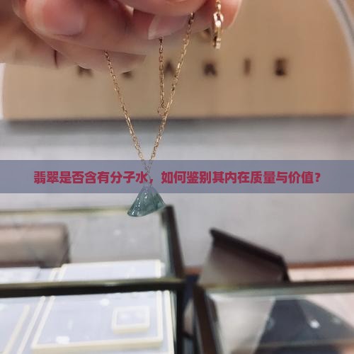 翡翠是否含有分子水，如何鉴别其内在质量与价值？