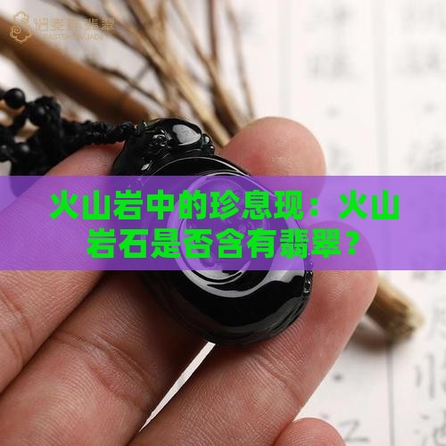 火山岩中的珍息现：火山岩石是否含有翡翠？
