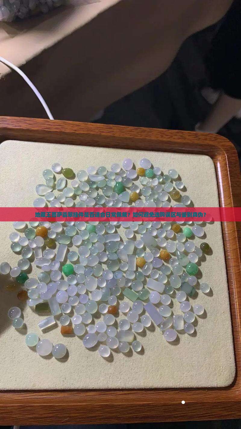 地藏王菩萨翡翠挂件是否适合日常佩戴？如何避免选购误区与鉴别真伪？