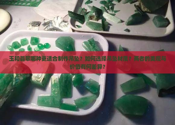 玉和翡翠哪种更适合制作吊坠？如何选择吊坠材质？两者的美观与价值有何差异？