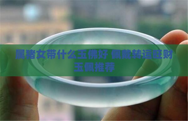 属猪女带什么玉佛好 佩戴转运旺财玉佩推荐