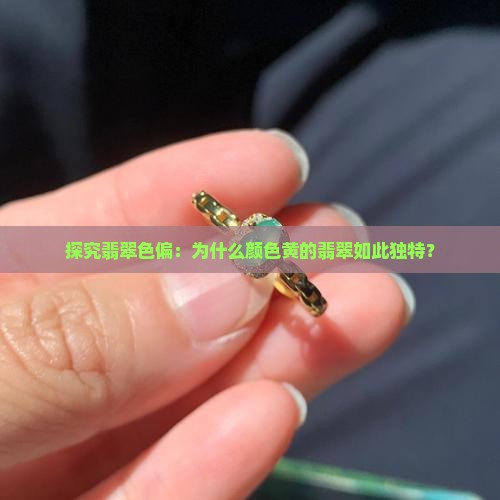 探究翡翠色偏：为什么颜色黄的翡翠如此独特？