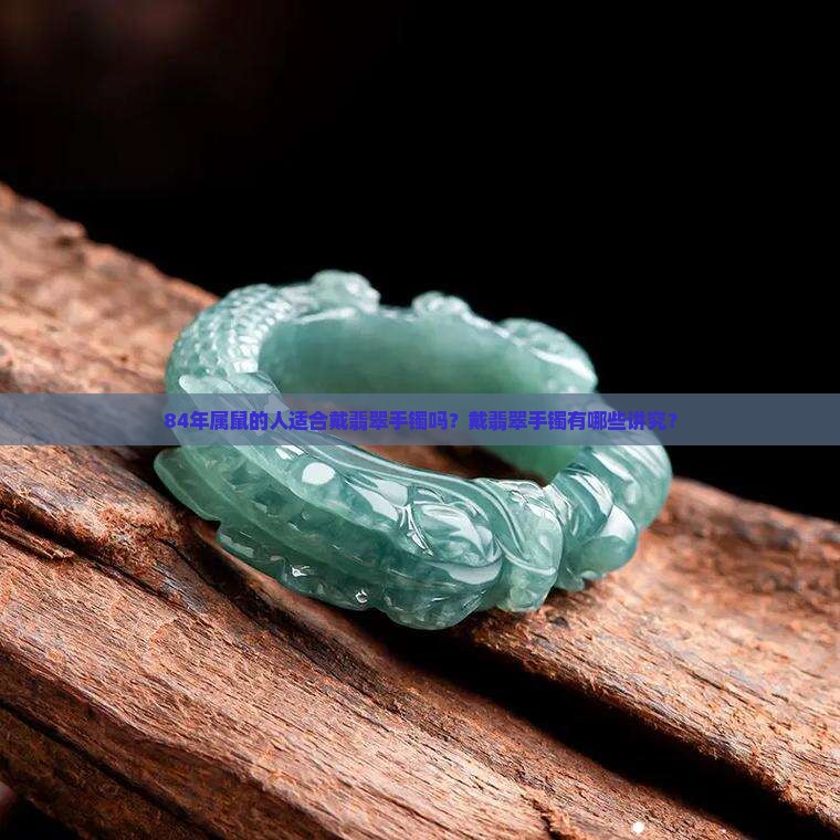 84年属鼠的人适合戴翡翠手镯吗？戴翡翠手镯有哪些讲究？