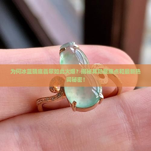 为何冰蓝晴底翡翠如此火爆？揭秘其隐藏痛点和最新热词秘密！