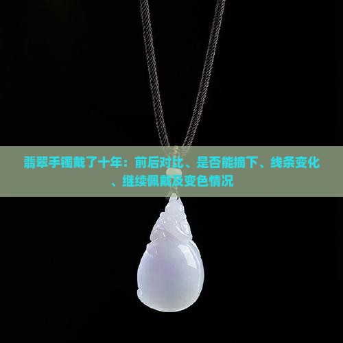 翡翠手镯戴了十年：前后对比、是否能摘下、线条变化、继续佩戴及变色情况