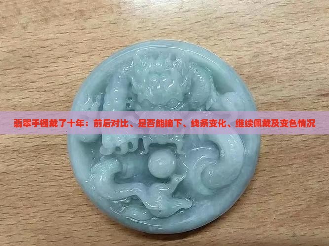 翡翠手镯戴了十年：前后对比、是否能摘下、线条变化、继续佩戴及变色情况