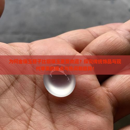 为何金镶玉簪子比银镶玉更受欢迎？探究传统饰品与现代审美的痛点与热词新趋势！