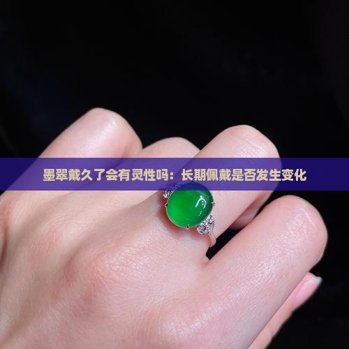 墨翠戴久了会有灵性吗：长期佩戴是否发生变化
