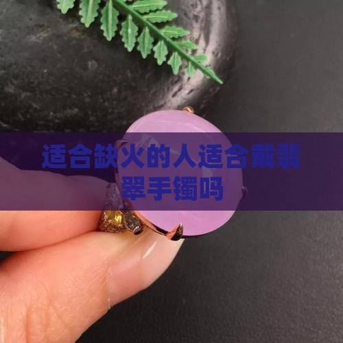 适合缺火的人适合戴翡翠手镯吗
