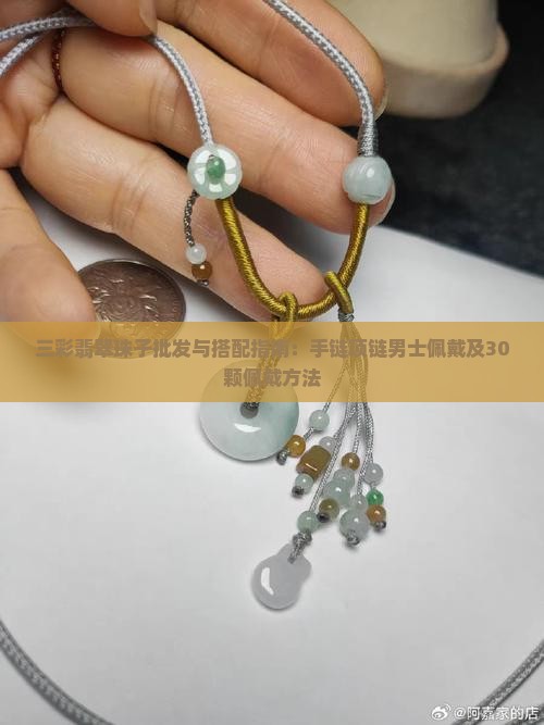 三彩翡翠珠子批发与搭配指南：手链项链男士佩戴及30颗佩戴方法