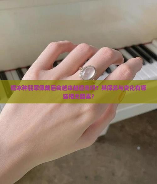 糯冰种翡翠佩戴后会越来越透亮吗？其保养与变化有哪些相关因素？