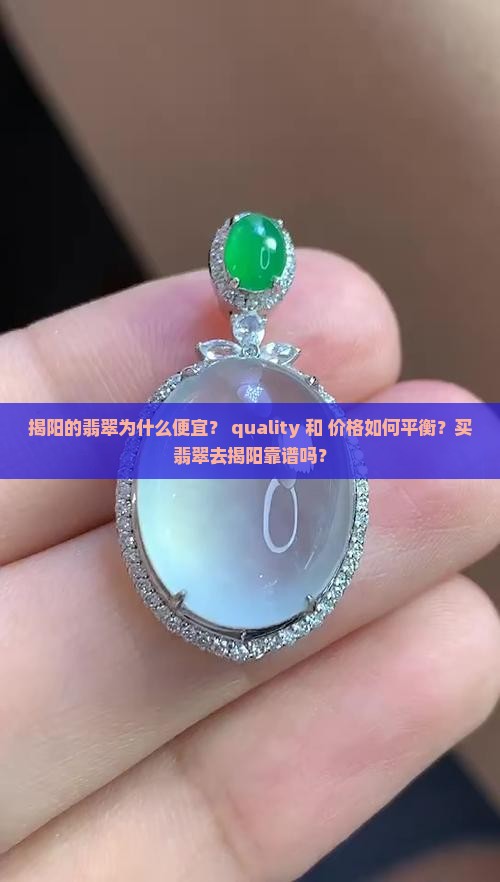 揭阳的翡翠为什么便宜？ quality 和 价格如何平衡？买翡翠去揭阳靠谱吗？