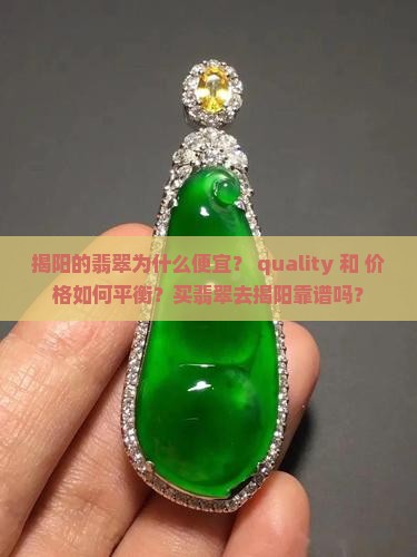 揭阳的翡翠为什么便宜？ quality 和 价格如何平衡？买翡翠去揭阳靠谱吗？