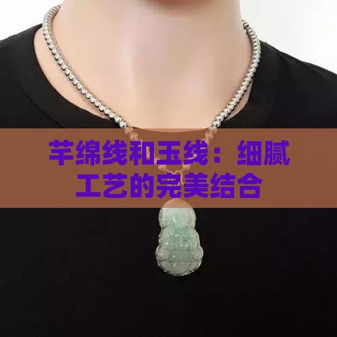芊绵线和玉线：细腻工艺的完美结合