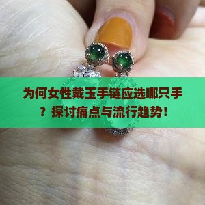 为何女性戴玉手链应选哪只手？探讨痛点与流行趋势！
