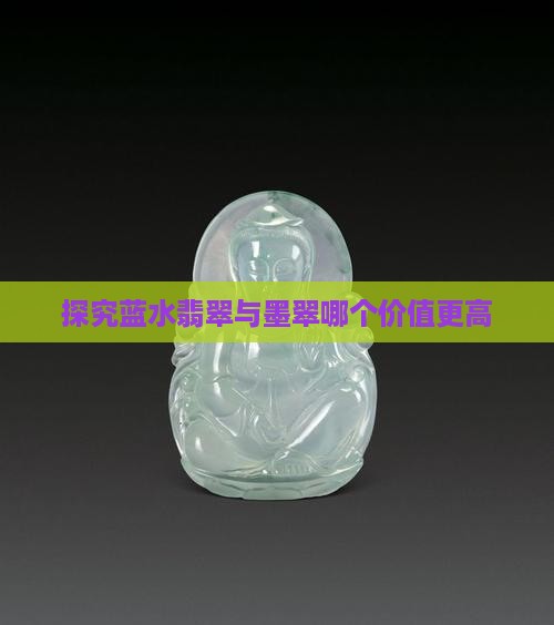 探究蓝水翡翠与墨翠哪个价值更高