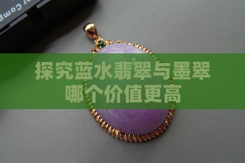 探究蓝水翡翠与墨翠哪个价值更高