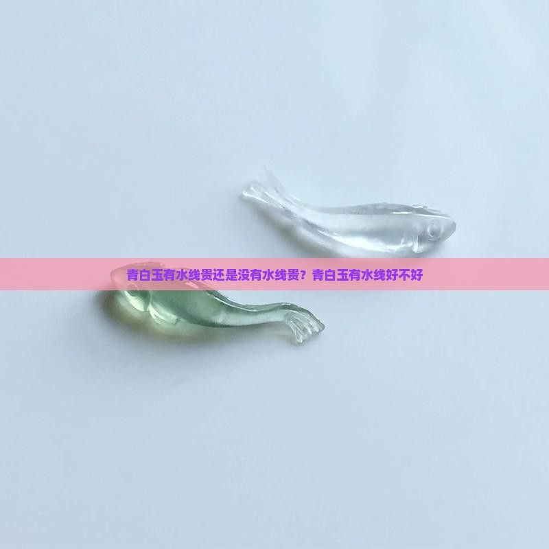青白玉有水线贵还是没有水线贵？青白玉有水线好不好